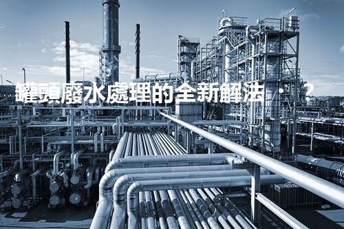 罐頭廢水處理的全新解法？超乎想象的技術突破！